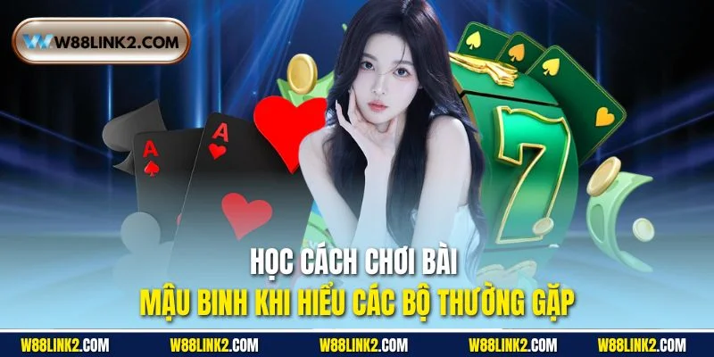 Học cách chơi bài Mậu Binh khi hiểu các bộ thường gặp